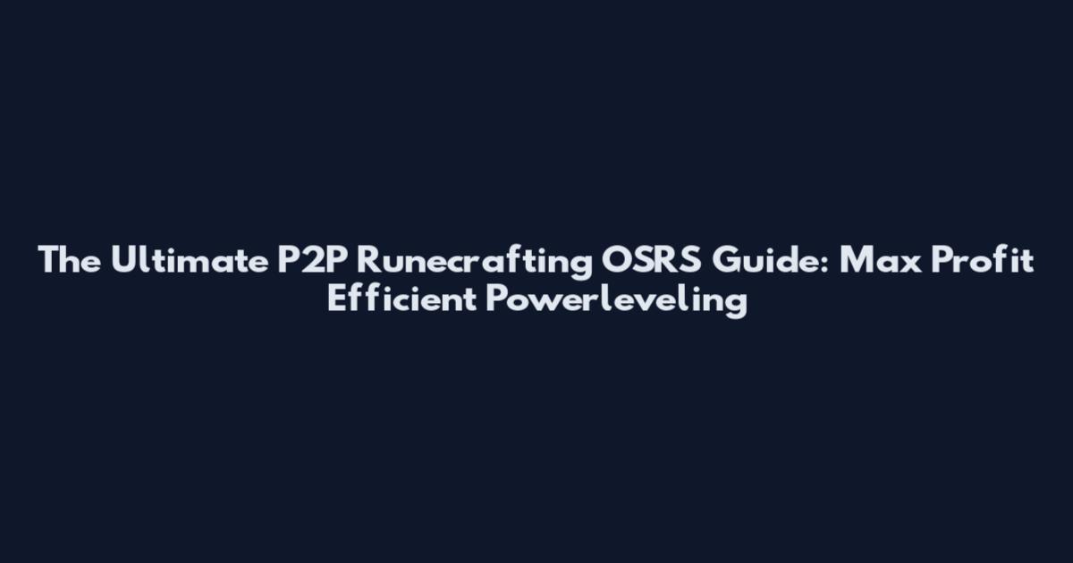The Ultimate P2P Runecrafting OSRS Guide: Max Profit Efficient Powerleveling