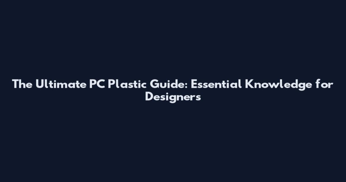 The Ultimate PC Plastic Guide: Essential Knowledge for Designers
