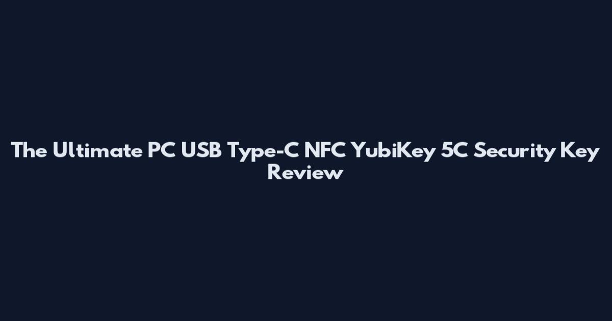 The Ultimate PC USB Type-C NFC YubiKey 5C Security Key Review