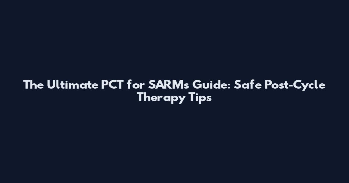 The Ultimate PCT for SARMs Guide: Safe Post-Cycle Therapy Tips