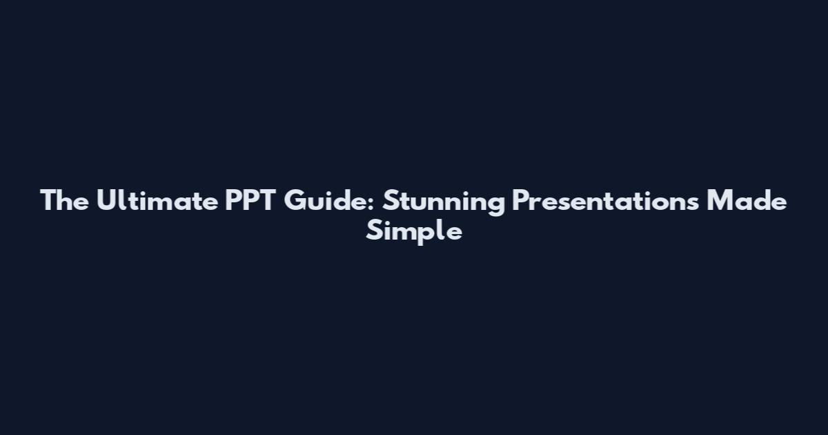The Ultimate PPT Guide: Stunning Presentations Made Simple