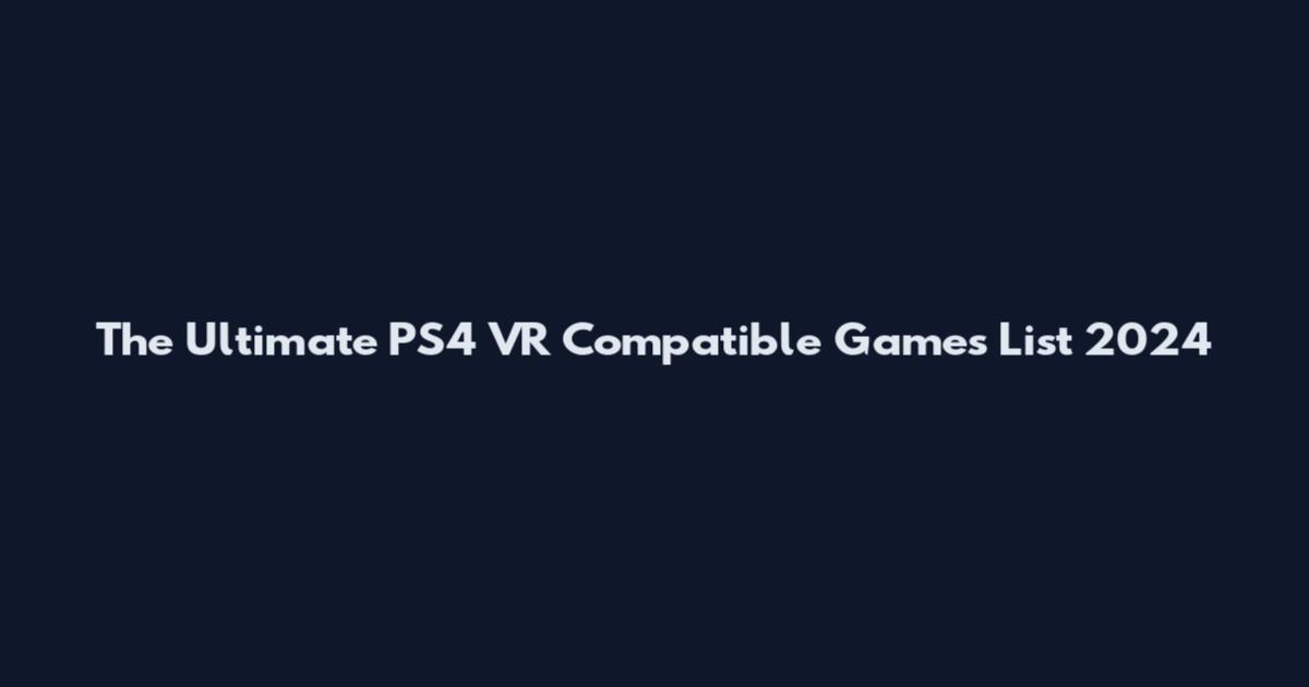 The Ultimate PS4 VR Compatible Games List 2024