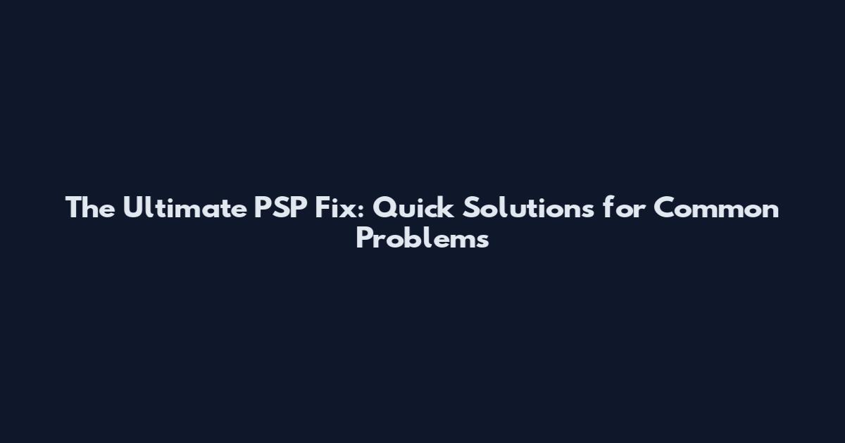 The Ultimate PSP Fix: Quick Solutions for Common Problems