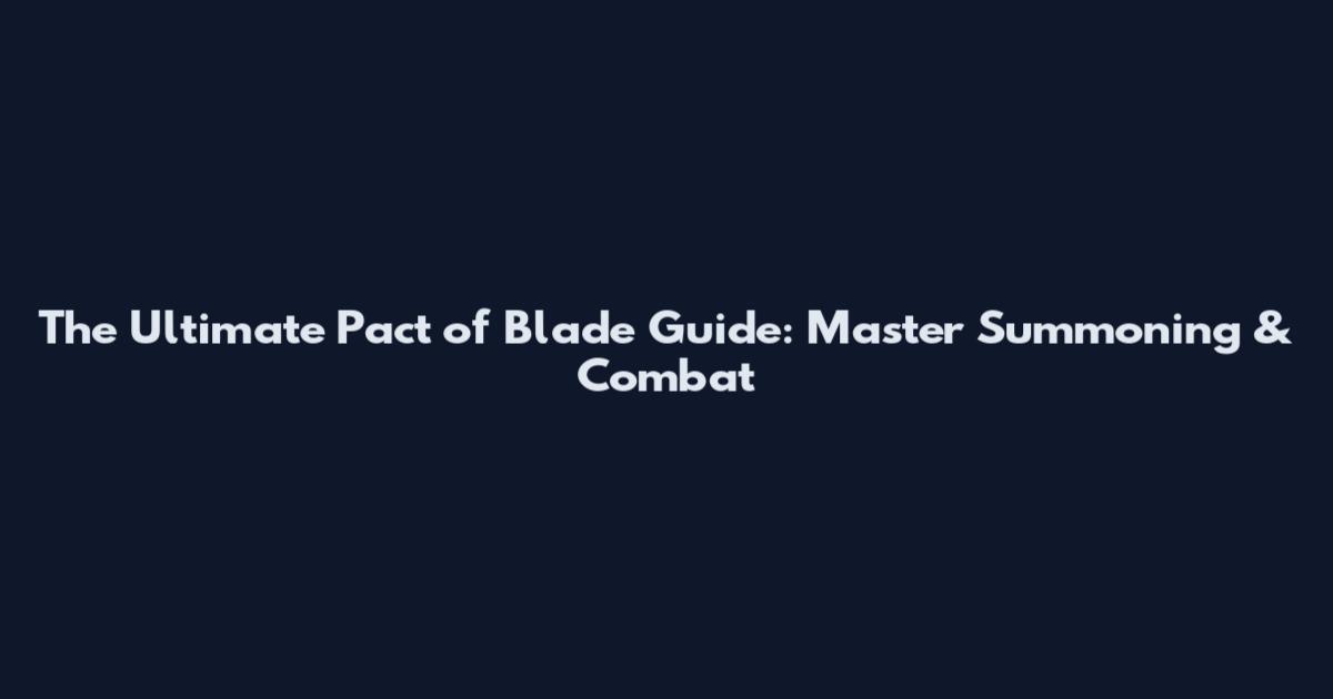 The Ultimate Pact of Blade Guide: Master Summoning & Combat