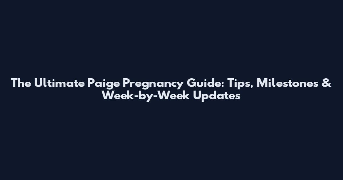 The Ultimate Paige Pregnancy Guide: Tips, Milestones & Week-by-Week Updates