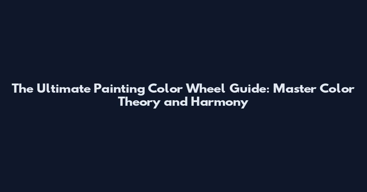 The Ultimate Painting Color Wheel Guide: Master Color Theory and Harmony