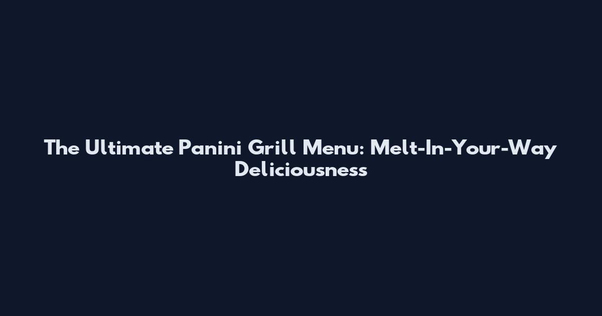The Ultimate Panini Grill Menu: Melt-In-Your-Way Deliciousness