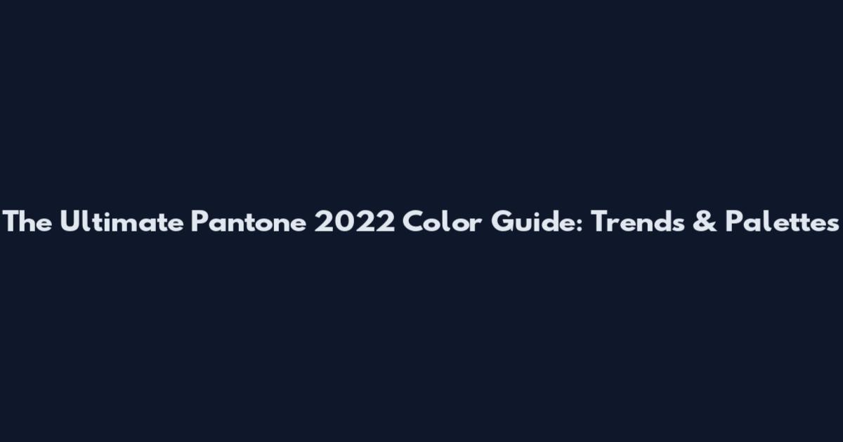The Ultimate Pantone 2022 Color Guide: Trends & Palettes