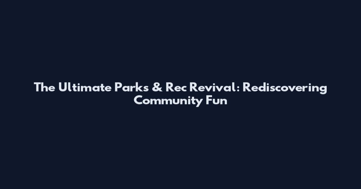 The Ultimate Parks & Rec Revival: Rediscovering Community Fun