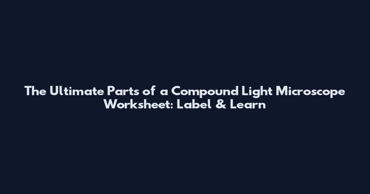 The Ultimate Parts of a Compound Light Microscope Worksheet: Label & Learn