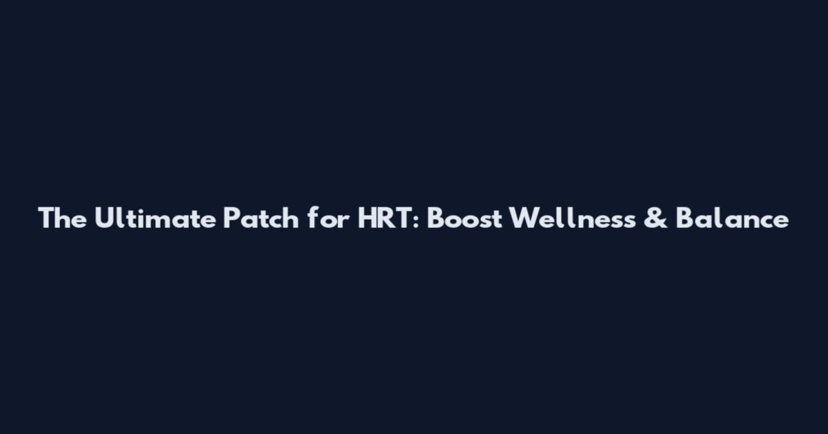 The Ultimate Patch for HRT: Boost Wellness & Balance