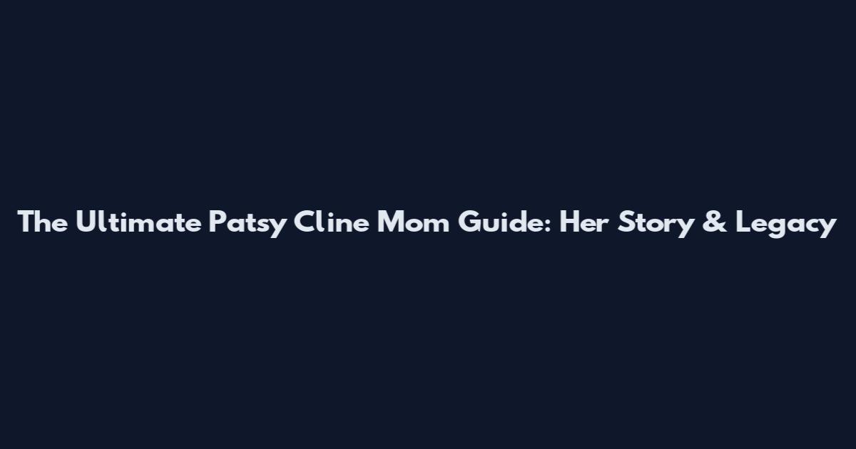 The Ultimate Patsy Cline Mom Guide: Her Story & Legacy