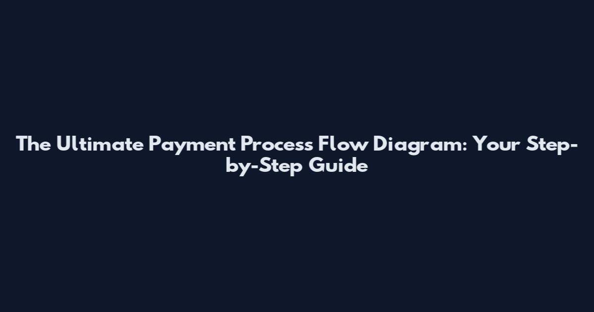 The Ultimate Payment Process Flow Diagram: Your Step-by-Step Guide