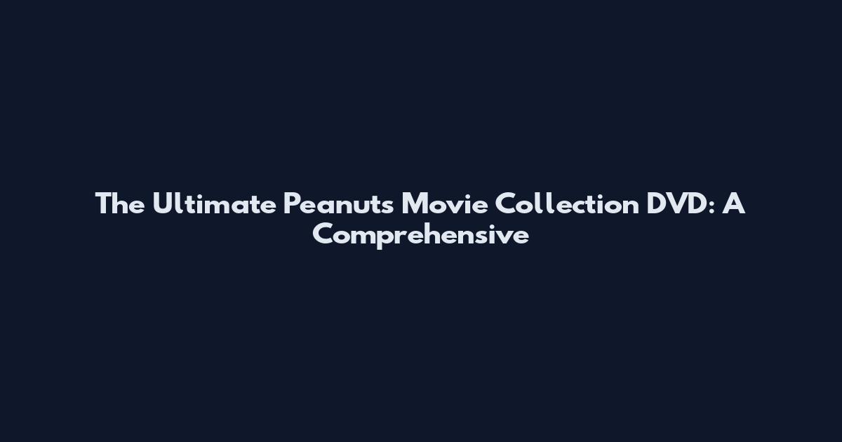 The Ultimate Peanuts Movie Collection DVD: A Comprehensive