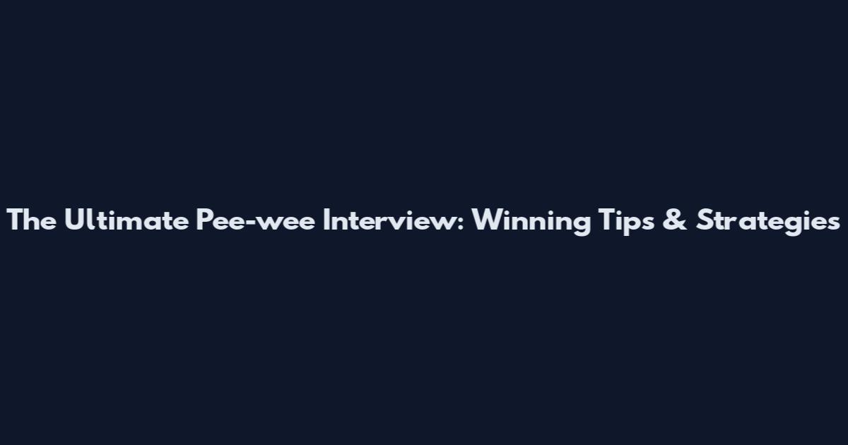 The Ultimate Pee-wee Interview: Winning Tips & Strategies