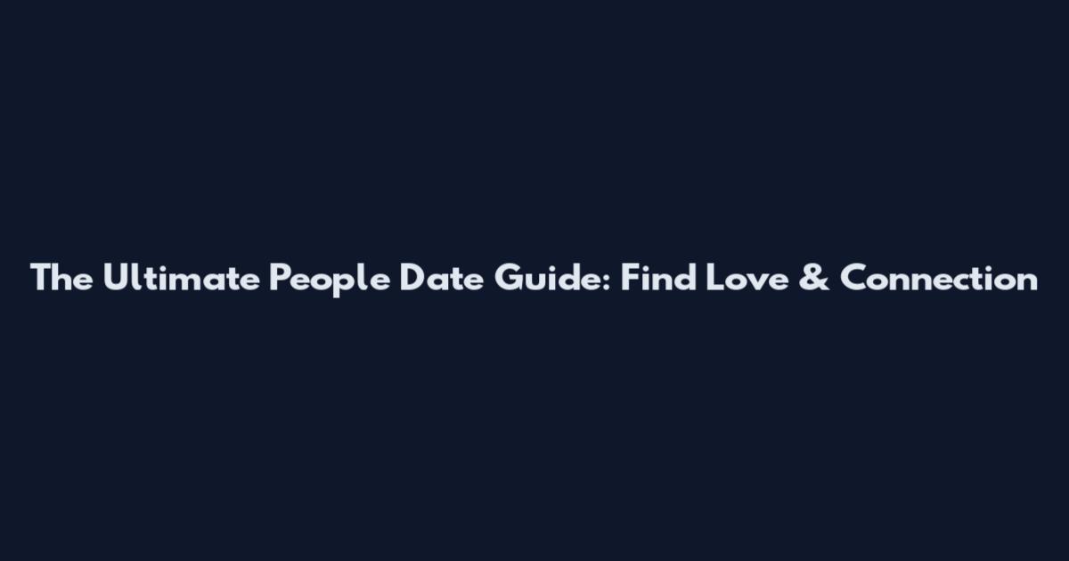 The Ultimate People Date Guide: Find Love & Connection