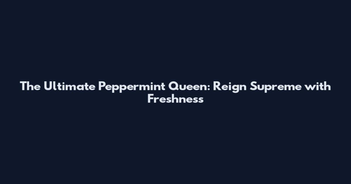 The Ultimate Peppermint Queen: Reign Supreme with Freshness