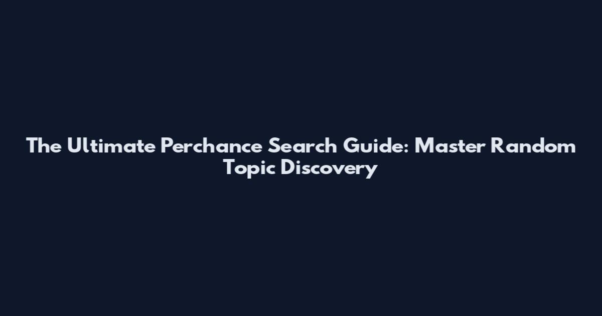 The Ultimate Perchance Search Guide: Master Random Topic Discovery