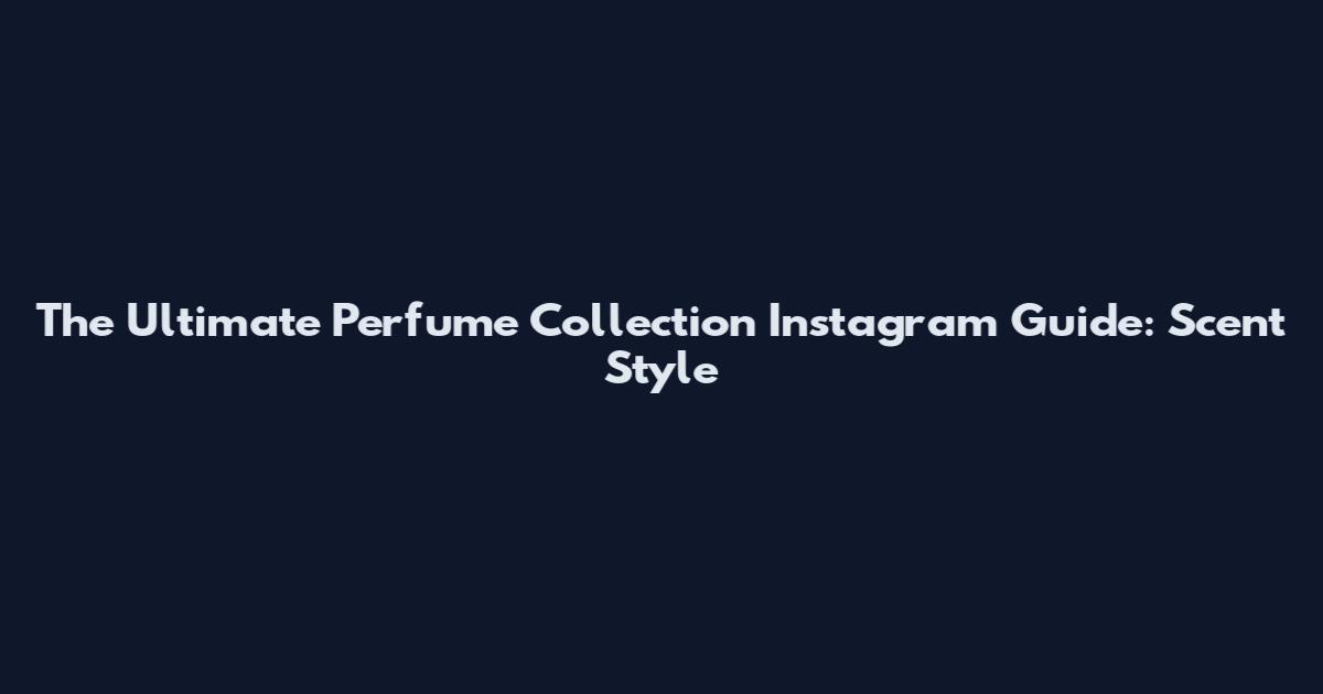 The Ultimate Perfume Collection Instagram Guide: Scent Style