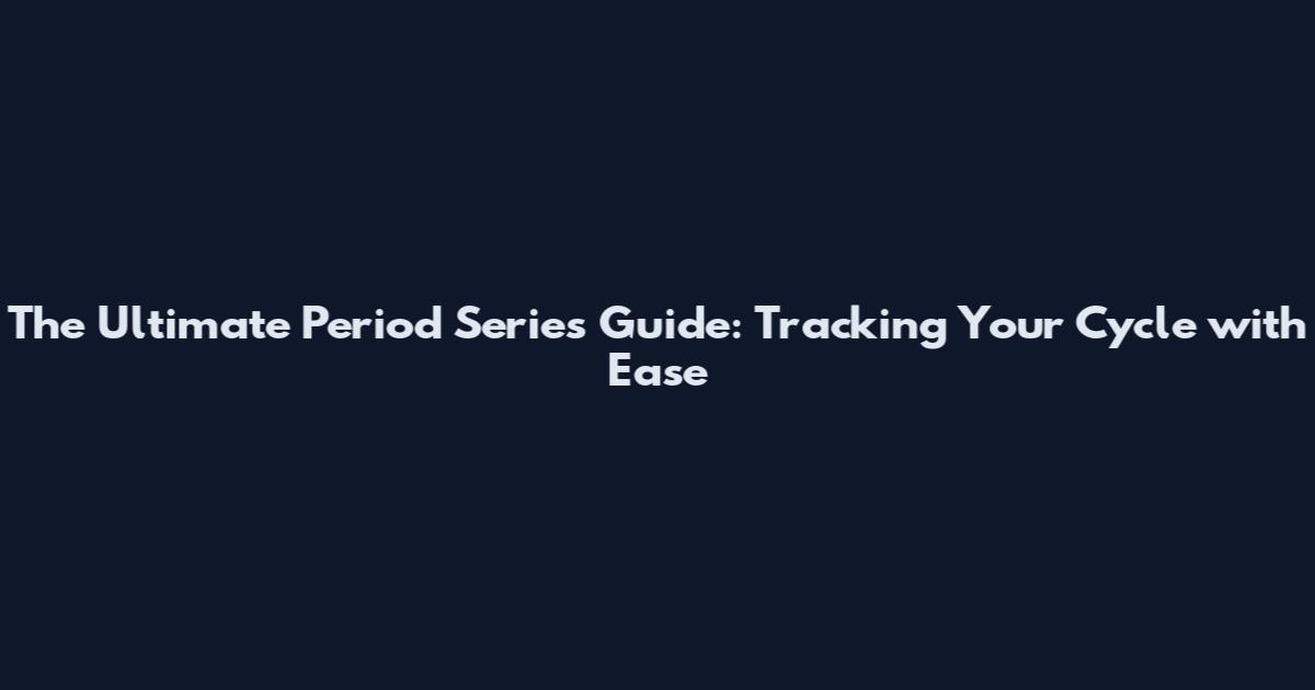The Ultimate Period Series Guide: Tracking Your Cycle with Ease