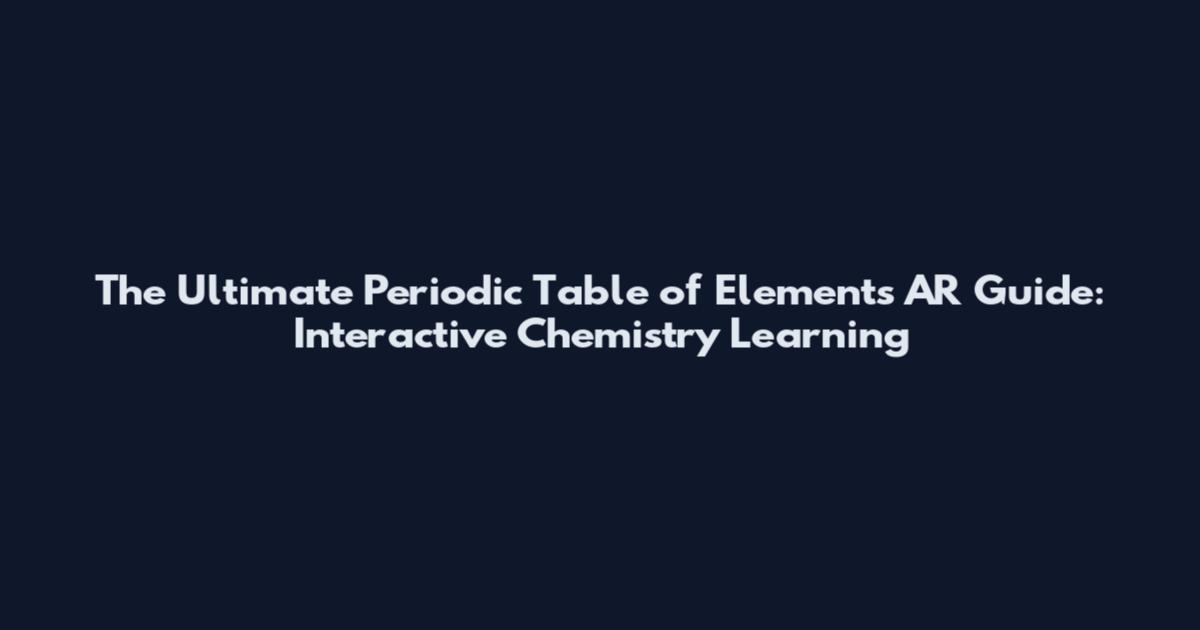 The Ultimate Periodic Table of Elements AR Guide: Interactive Chemistry Learning