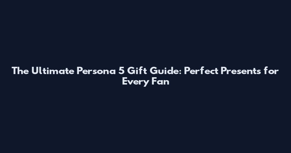 The Ultimate Persona 5 Gift Guide: Perfect Presents for Every Fan
