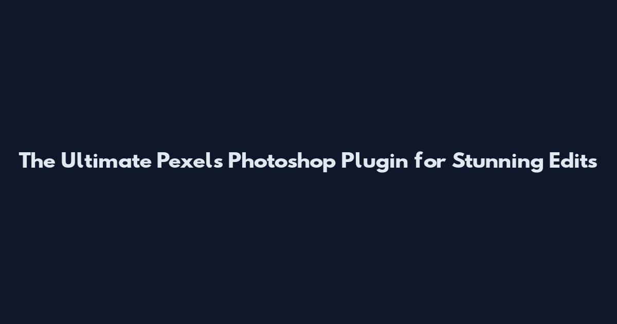 The Ultimate Pexels Photoshop Plugin for Stunning Edits
