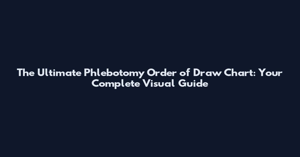 The Ultimate Phlebotomy Order of Draw Chart: Your Complete Visual Guide