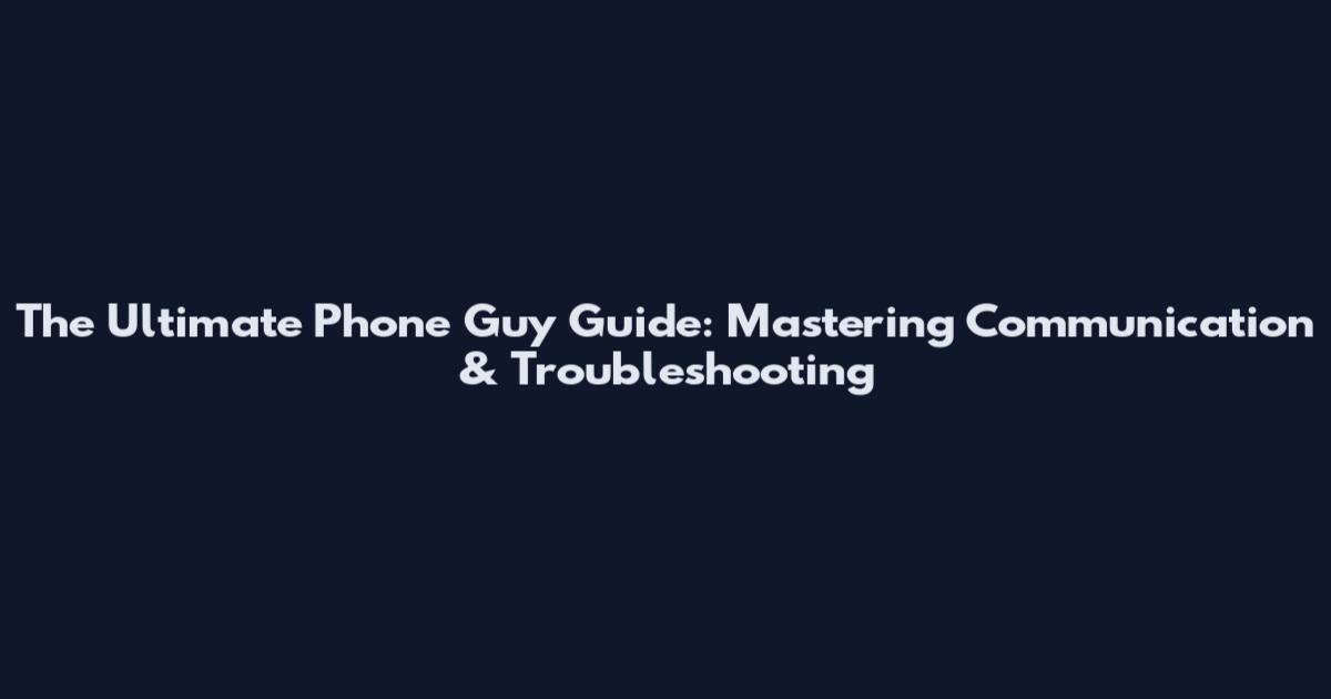 The Ultimate Phone Guy Guide: Mastering Communication & Troubleshooting