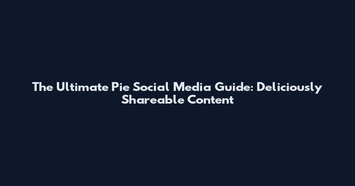 The Ultimate Pie Social Media Guide: Deliciously Shareable Content