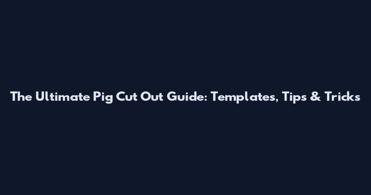 The Ultimate Pig Cut Out Guide: Templates, Tips & Tricks