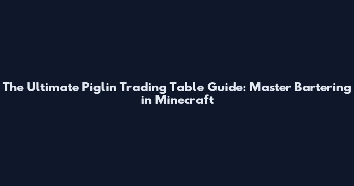 The Ultimate Piglin Trading Table Guide: Master Bartering in Minecraft
