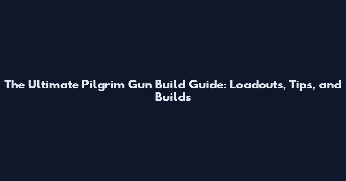 The Ultimate Pilgrim Gun Build Guide: Loadouts, Tips, and Builds