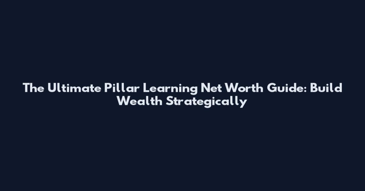 The Ultimate Pillar Learning Net Worth Guide: Build Wealth Strategically
