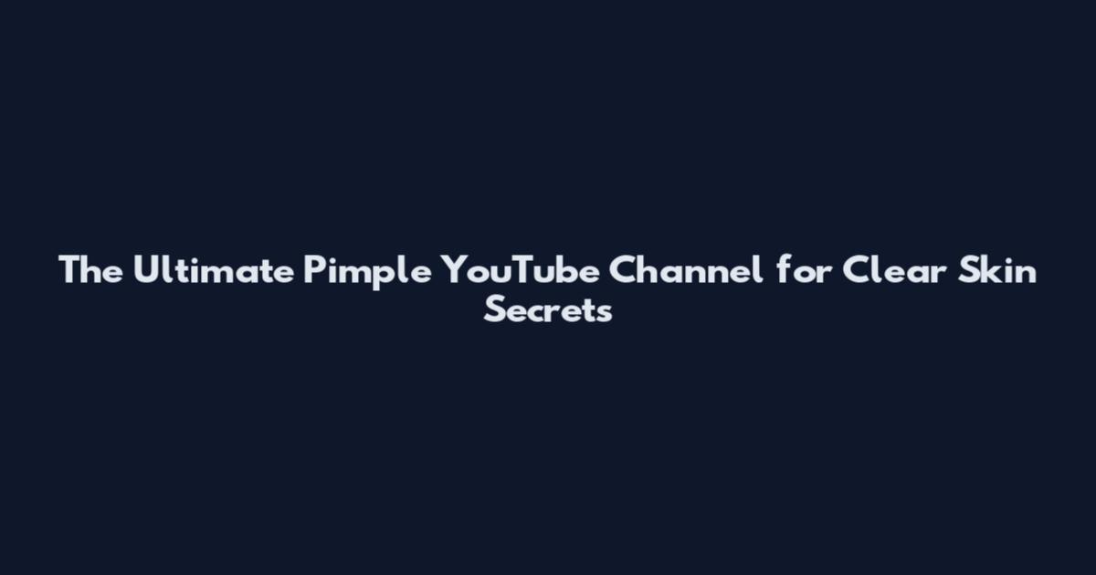 The Ultimate Pimple YouTube Channel for Clear Skin Secrets