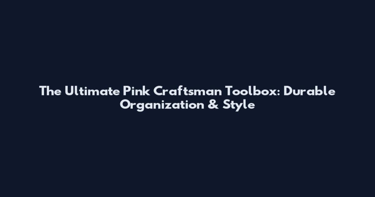 The Ultimate Pink Craftsman Toolbox: Durable Organization & Style