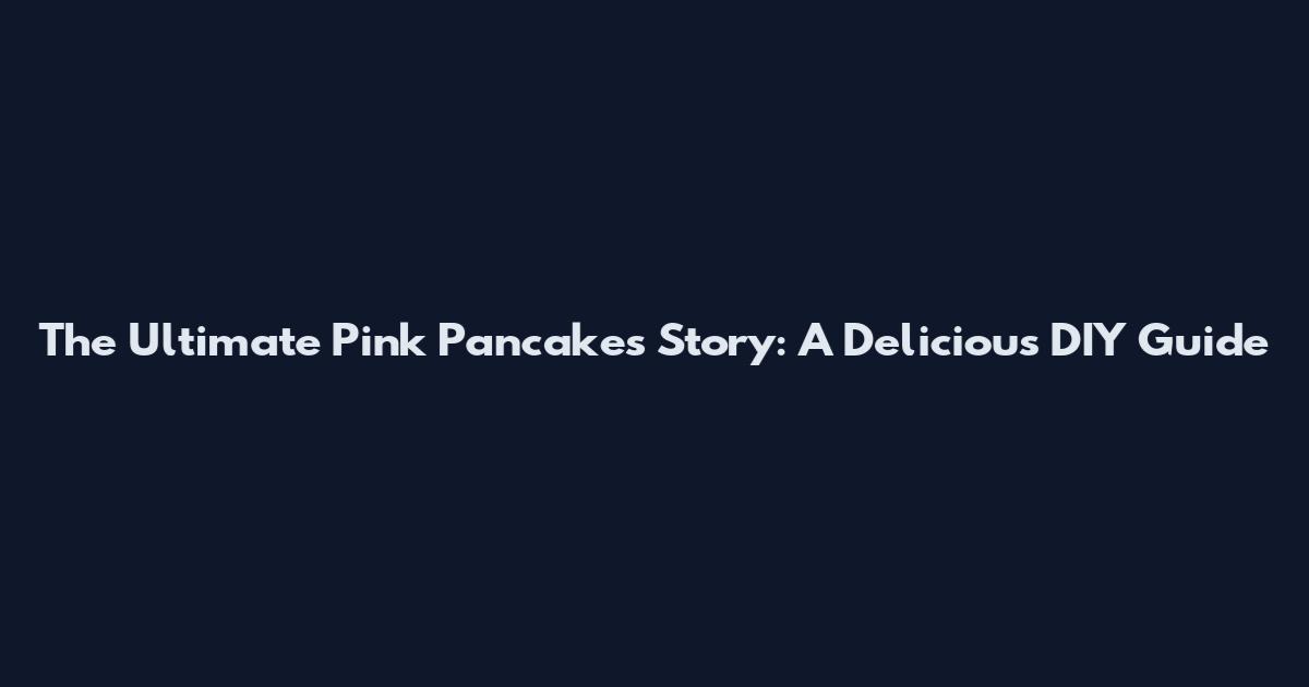 The Ultimate Pink Pancakes Story: A Delicious DIY Guide