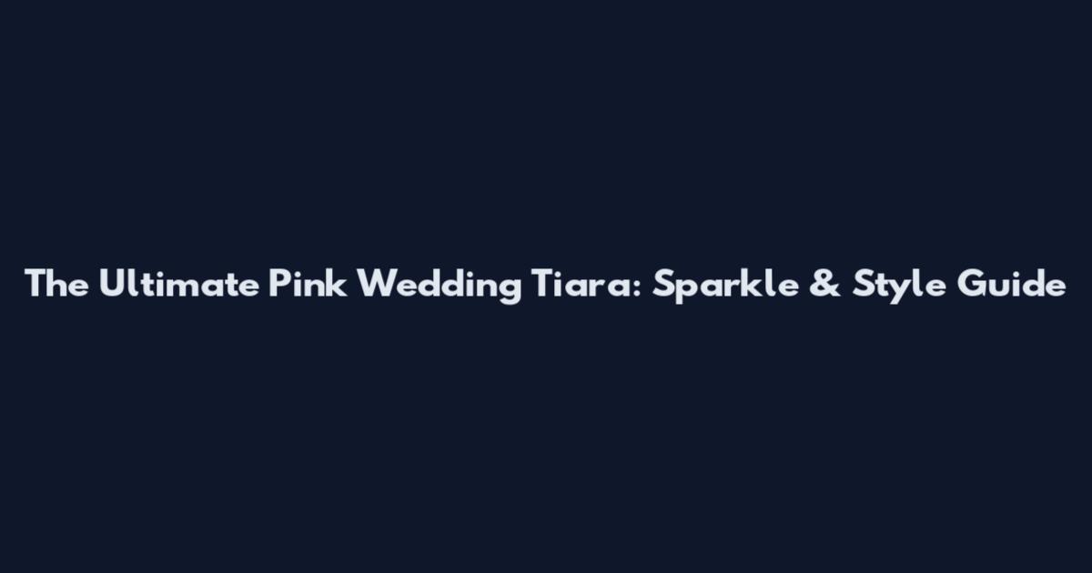 The Ultimate Pink Wedding Tiara: Sparkle & Style Guide