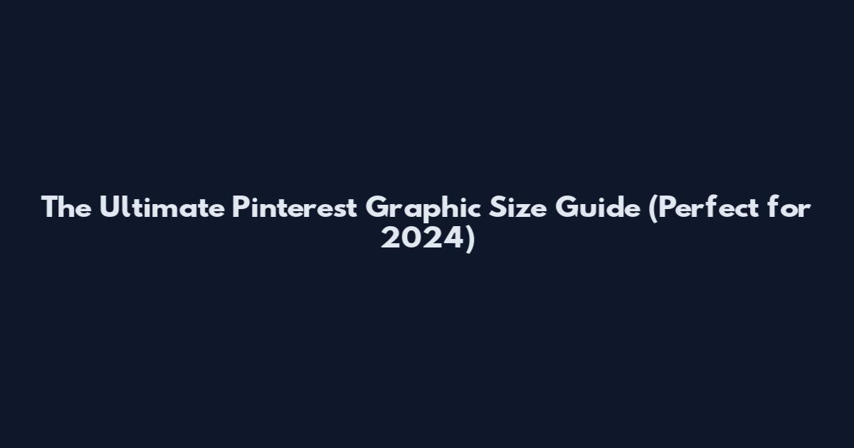 The Ultimate Pinterest Graphic Size Guide (Perfect for 2024)