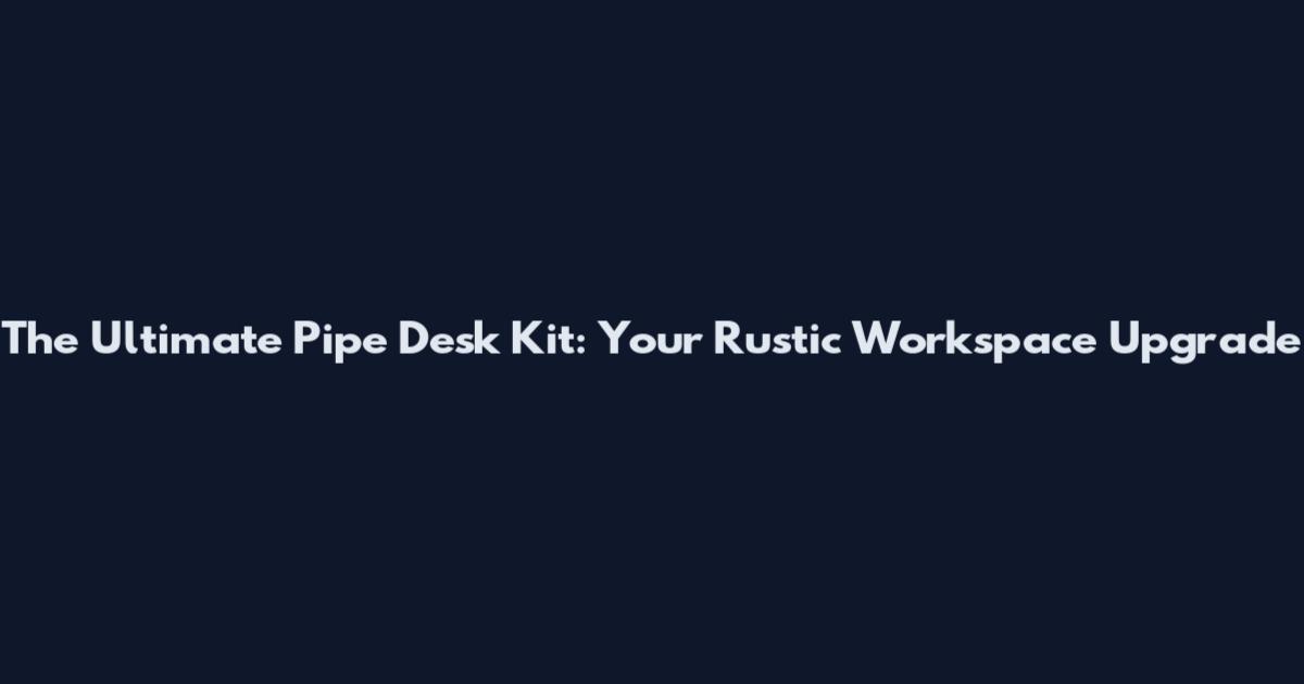 The Ultimate Pipe Desk Kit: Your Rustic Workspace Upgrade