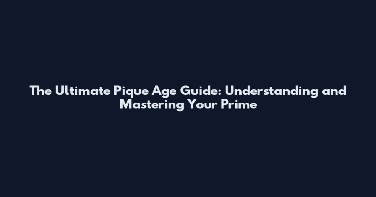 The Ultimate Pique Age Guide: Understanding and Mastering Your Prime