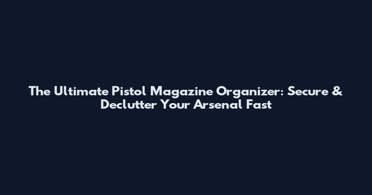 The Ultimate Pistol Magazine Organizer: Secure & Declutter Your Arsenal Fast