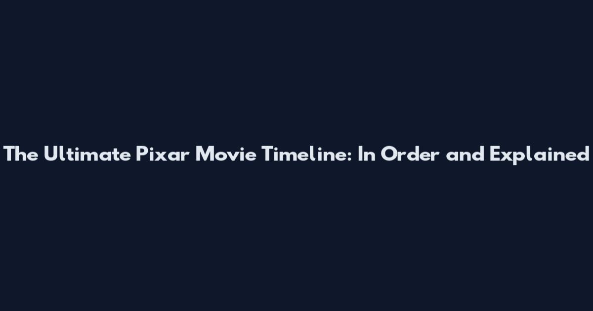 The Ultimate Pixar Movie Timeline: In Order and Explained