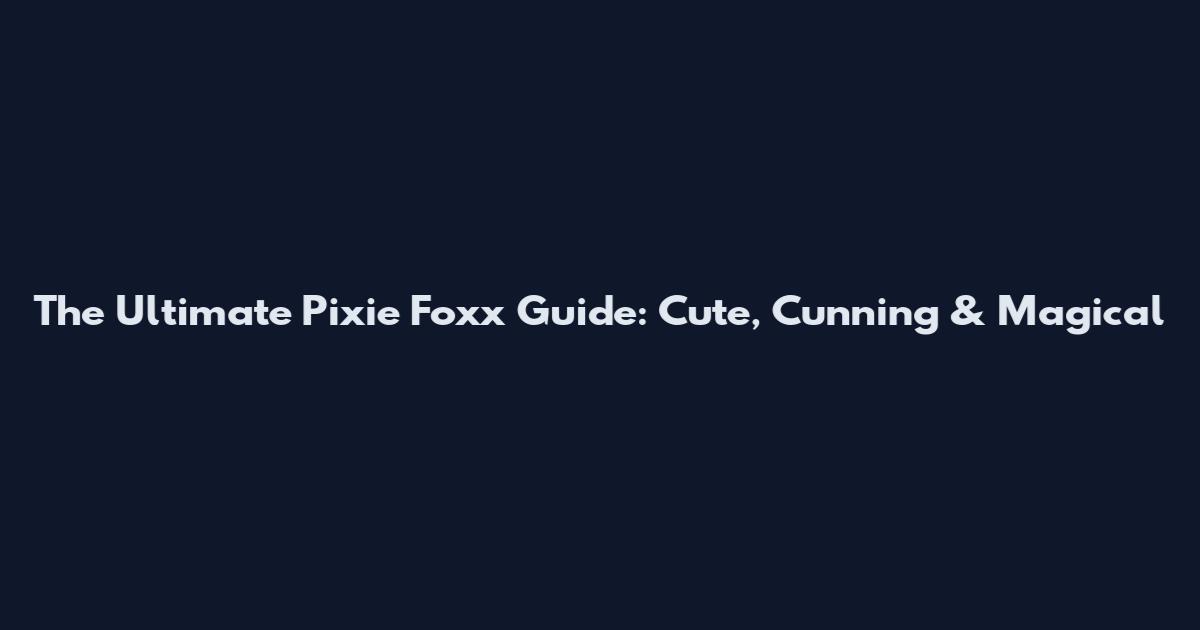 The Ultimate Pixie Foxx Guide: Cute, Cunning & Magical