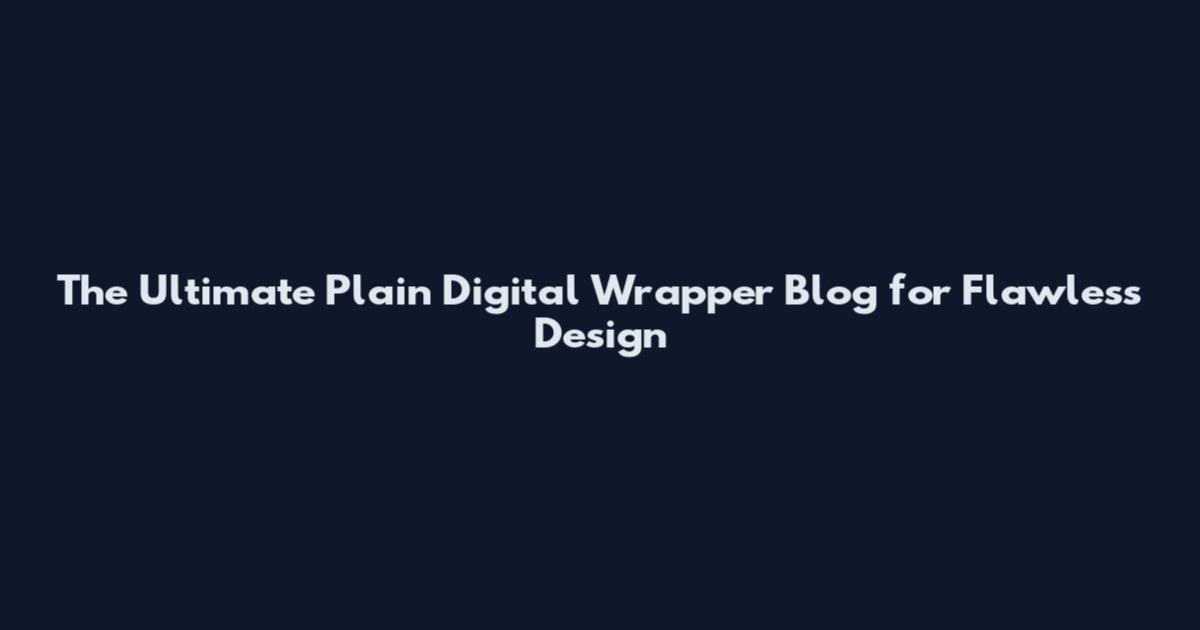 The Ultimate Plain Digital Wrapper Blog for Flawless Design