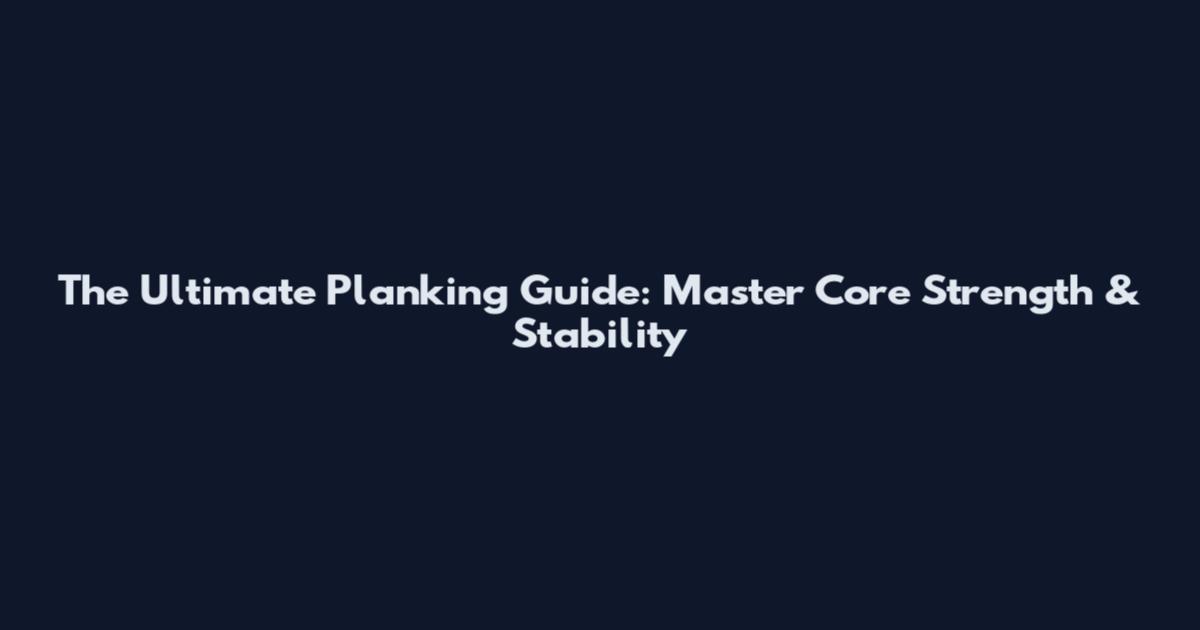 The Ultimate Planking Guide: Master Core Strength & Stability
