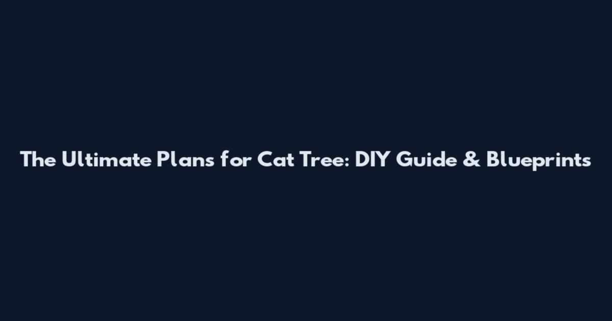 The Ultimate Plans for Cat Tree: DIY Guide & Blueprints