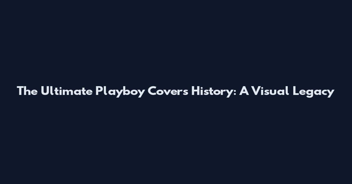 The Ultimate Playboy Covers History: A Visual Legacy