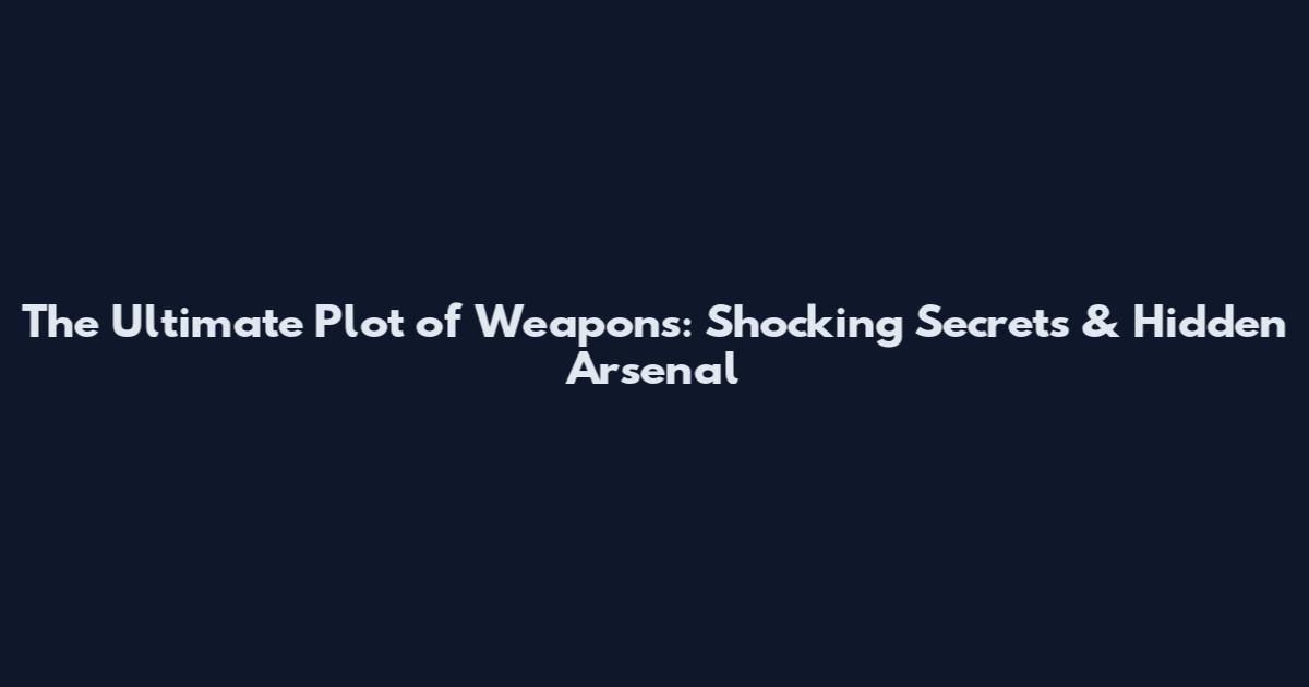 The Ultimate Plot of Weapons: Shocking Secrets & Hidden Arsenal