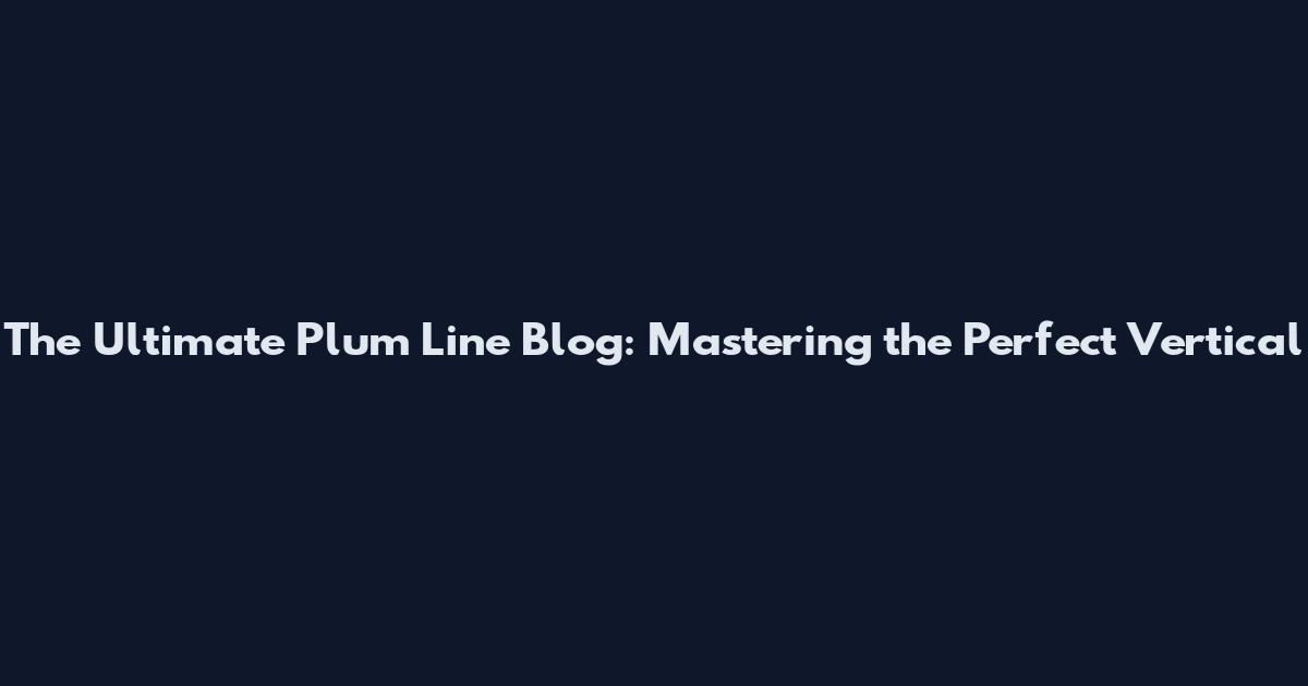 The Ultimate Plum Line Blog: Mastering the Perfect Vertical